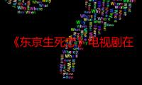 《东京生死恋》电视剧在线观看_免费全集完整版-影视大全