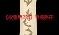 《欲望第2部》电视剧在线观看_免费全集完整版-影视大全