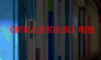 《家有儿女初长成》电视剧在线观看_免费全集完整版-影视大全