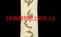 《长在面包树上的女人》电视剧在线观看_免费全集完整版-影视大全