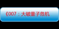 《007：大破量子危机》电影在线观看_免费高清完整版-影视大全