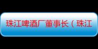 珠江啤酒厂董事长（珠江啤酒厂）