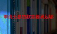 申请无息贷款需要满足哪些条件和要求（申请无息贷款需要满足哪些条件）