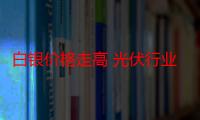 白银价格走高 光伏行业“降银”需求迫切