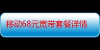 移动68元宽带套餐详情200M（移动68元宽带套餐详情）