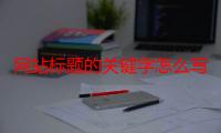 网站标题的关键字怎么写