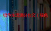 绿色生活满分作文（绿色生活满分作文怎么写）