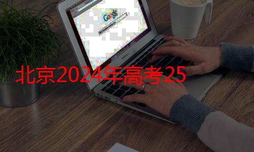 北京2024年高考25日开始报名，官方发布网上报名系统使用问答