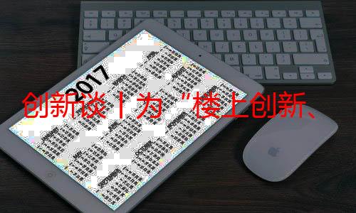 创新谈丨为“楼上创新、楼下创业”点赞