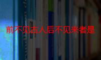 前不见古人后不见来者是什么意思（前不见古人后不见来者如何理解）