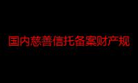 国内慈善信托备案财产规模逾74亿元