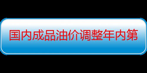 国内成品油价调整年内第三次搁浅