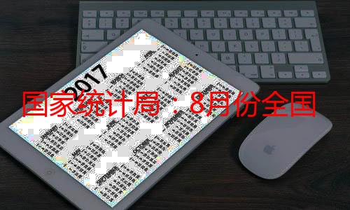 国家统计局：8月份全国居民消费价格同比上涨0.6%