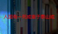 人固有一死或重于泰山或轻于鸿毛这是谁说的（“人固有一死或重于泰山或轻于鸿毛”是哪位史学家说的）