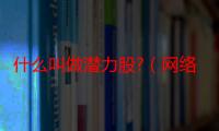 什么叫做潜力股?（网络潜力股是什么意思）