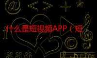 什么是短视频APP（短视频app是什么意思）