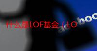 什么是LOF基金（LOF基金介绍）