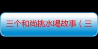 三个和尚挑水喝故事（三个和尚挑水喝）