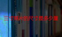 三寸照片的尺寸是多少厘米（小二寸照片尺寸多少厘米）