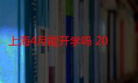 上海4月能开学吗 2020上海开学时间预测