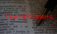 下字加一笔可以变成什么字呢（下字加一笔可以变成什么字）