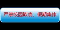 严禁校园欺凌、假期集体补课，教育部出台基础教育12条负面清单