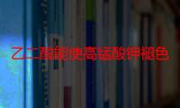 乙二酸能使高锰酸钾褪色吗?为什么?（乙二酸能使高锰酸钾褪色吗）