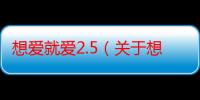 想爱就爱2.5（关于想爱就爱2.5介绍）