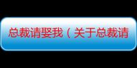 总裁请娶我（关于总裁请娶我介绍）