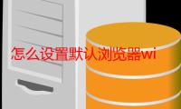 怎么设置默认浏览器win7（怎么设置默认浏览器）