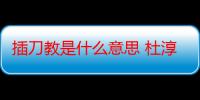 插刀教是什么意思 杜淳回应插刀教事件澄清与印小天关系