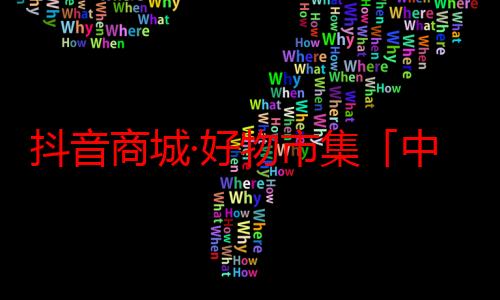 抖音商城·好物市集「中国好珍宝」图鉴开启，Pick你的家乡宝藏珍宝！