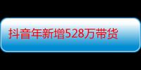 抖音年新增528万带货达人