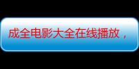 成全电影大全在线播放，群众：找电影从未如此简单，大片小片一网打尽！