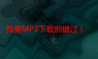 我要MP3下载别错过（我要mp4）