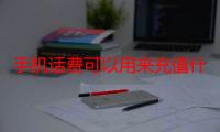 手机话费可以用来充值什么（手机话费可以用来买什么）