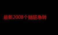 最新2008个脑筋急转弯大全（关于最新2008个脑筋急转弯大全介绍）