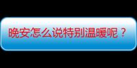 晚安怎么说特别温暖呢？