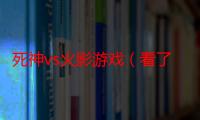 死神vs火影游戏（看了死神309大家的感受是什么啊）