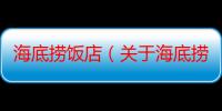 海底捞饭店（关于海底捞饭店介绍）