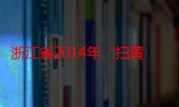 浙江省2014年“扫黄打非”十大案件（关于浙江省2014年“扫黄打非”十大案件介绍）