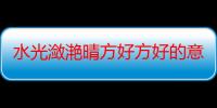 水光潋滟晴方好方好的意思（水光潋滟晴方好方好是什么意思）