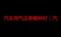 汽车用气压表哪种好（汽车用气压表怎么看）