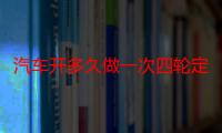 汽车开多久做一次四轮定位 什么情况汽车要做四轮定位