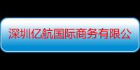 深圳亿航国际商务有限公司（关于深圳亿航国际商务有限公司介绍）