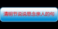 清明节说说思念亲人的句子（思念亲人清明节句子朋友圈）