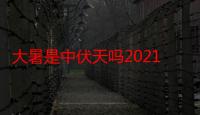 大暑是中伏天吗2021