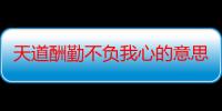 天道酬勤不负我心的意思是什么（天道酬勤不负我心简单释义）