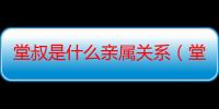 堂叔是什么亲属关系（堂叔是什么亲属关系）