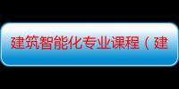 建筑智能化专业课程（建筑智能化专业）